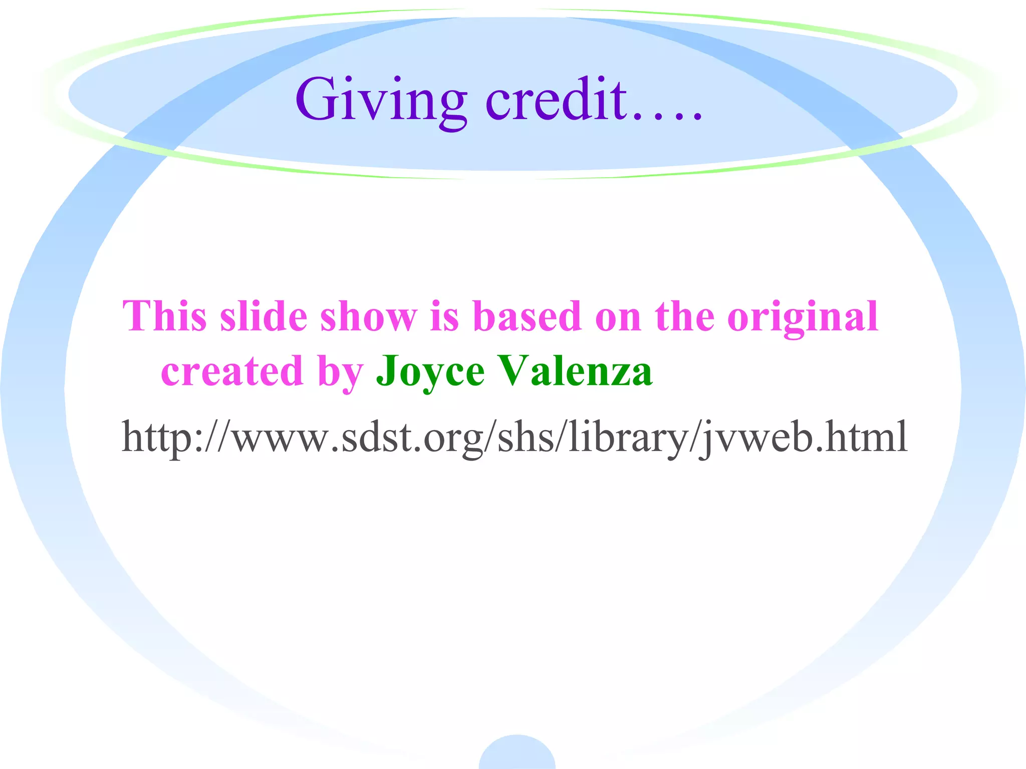 Giving credit….
This slide show is based on the original
created by Joyce Valenza
http://www.sdst.org/shs/library/jvweb.html
 
