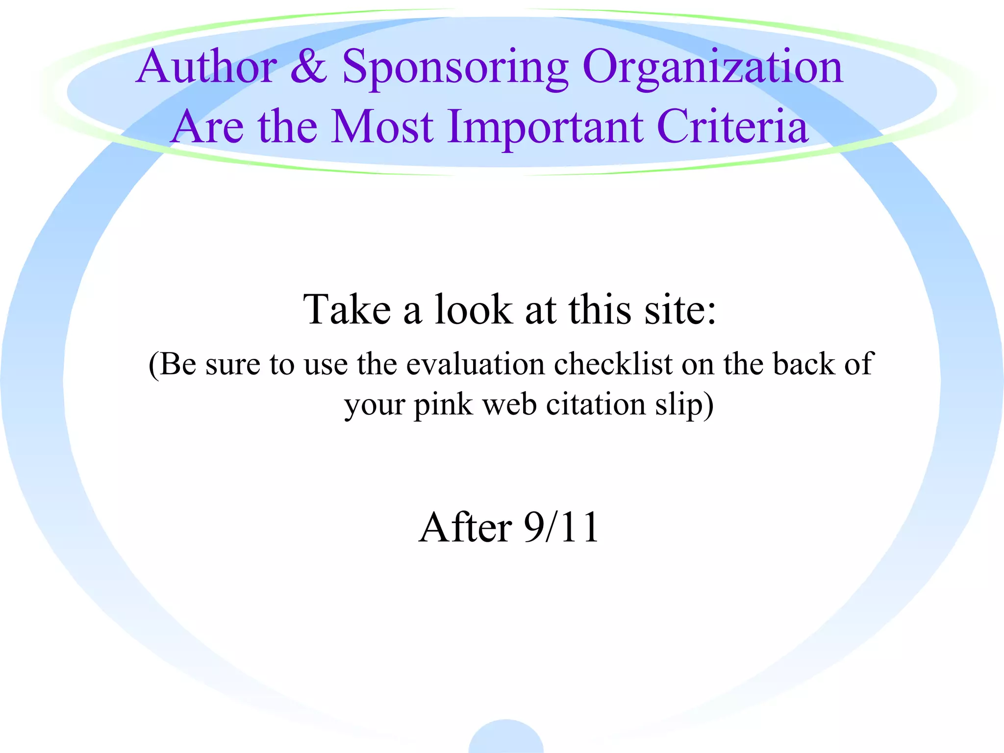 Author & Sponsoring Organization
Are the Most Important Criteria
Take a look at this site:
(Be sure to use the evaluation checklist on the back of
your pink web citation slip)
After 9/11
 