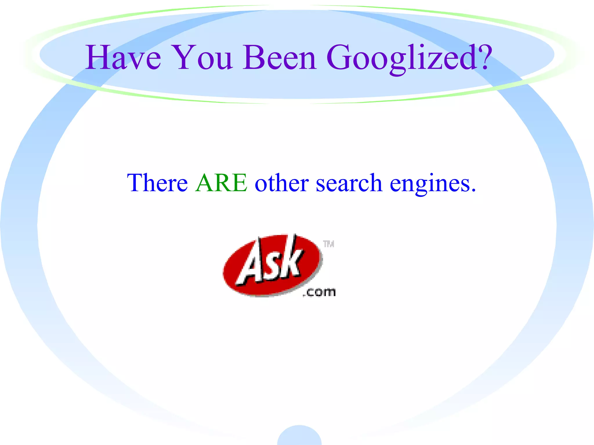 Have You Been Googlized?
There ARE other search engines.
 