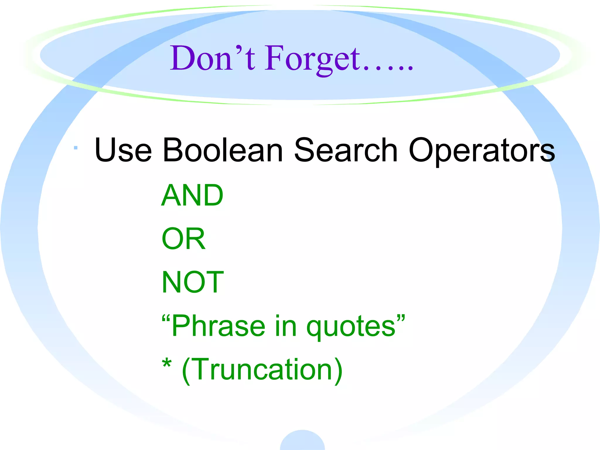 Don’t Forget…..
· Use Boolean Search Operators
AND
OR
NOT
“Phrase in quotes”
* (Truncation)
 