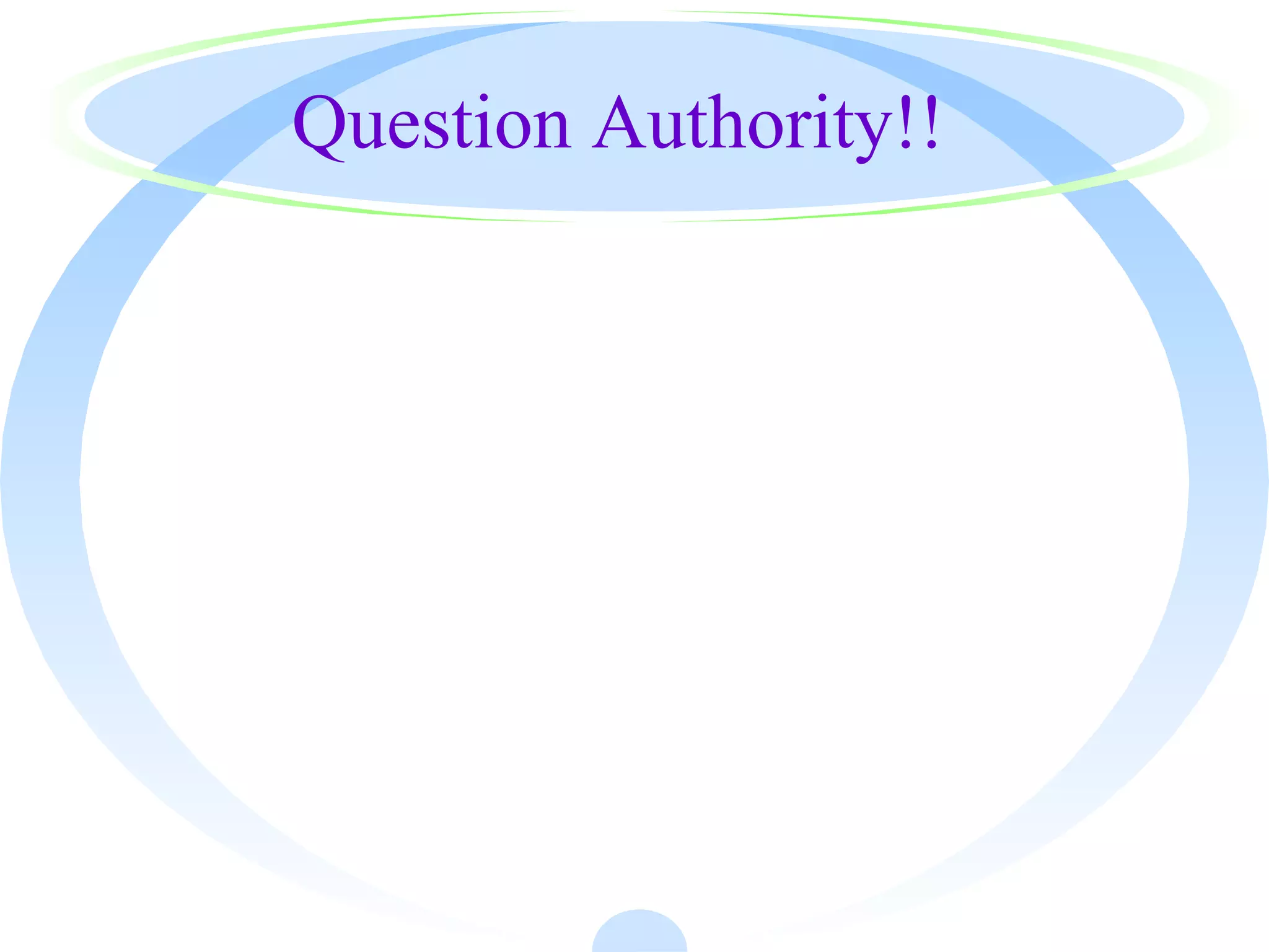 Question Authority!!
 