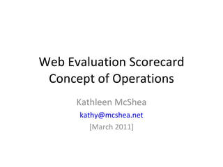 Web Evaluation Scorecard Concept of Operations Kathleen McShea [email_address] [March 2011] 