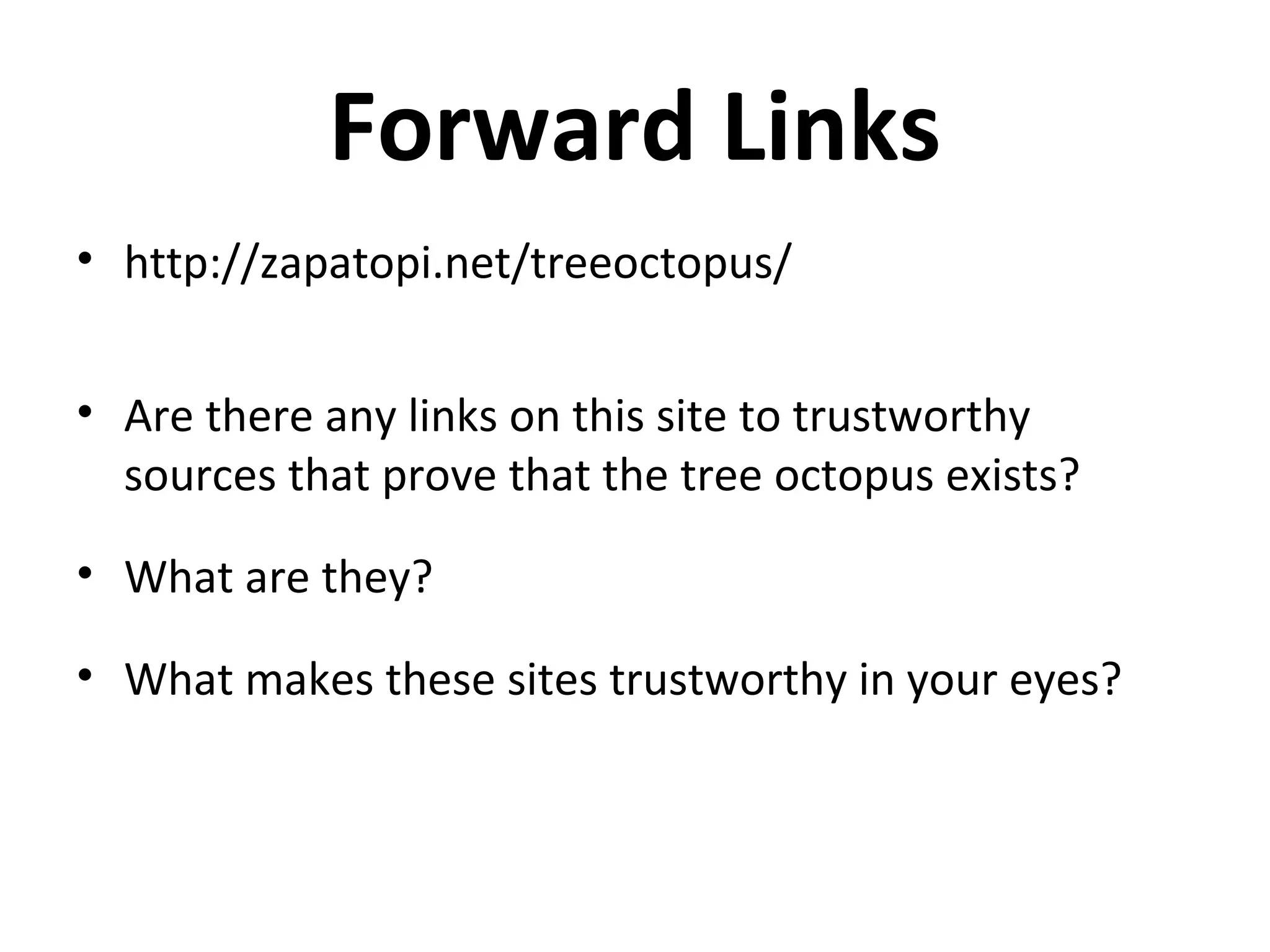 Forward Links
• http://zapatopi.net/treeoctopus/


• Are there any links on this site to trustworthy
  sources that prove that the tree octopus exists?

• What are they?

• What makes these sites trustworthy in your eyes?
 