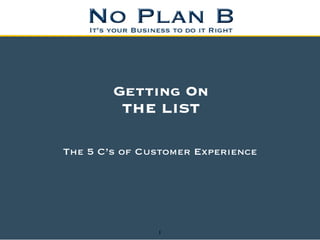 Getting On
         THE LIST

The 5 C’s of Customer Experience




               1
 