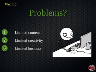 Web 1.0

Problems?
1

Limited content

2

Limited creativity

3

Limited business

 