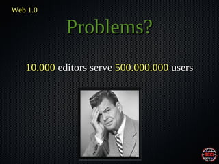 Web 1.0

Problems?
10.000 editors serve 500.000.000 users

 