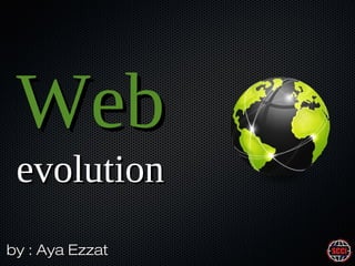 Web
evolution
by : Aya Ezzat

 