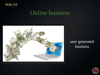 Web 3.0

Online business

user generated
business

 
