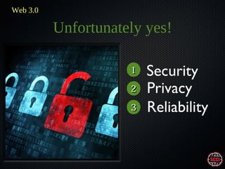Web 3.0

Unfortunately yes!
1
2
3

Security
Privacy
Reliability

 