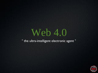 Web 4.0
“ the ultra-intelligent electronic agent “

 