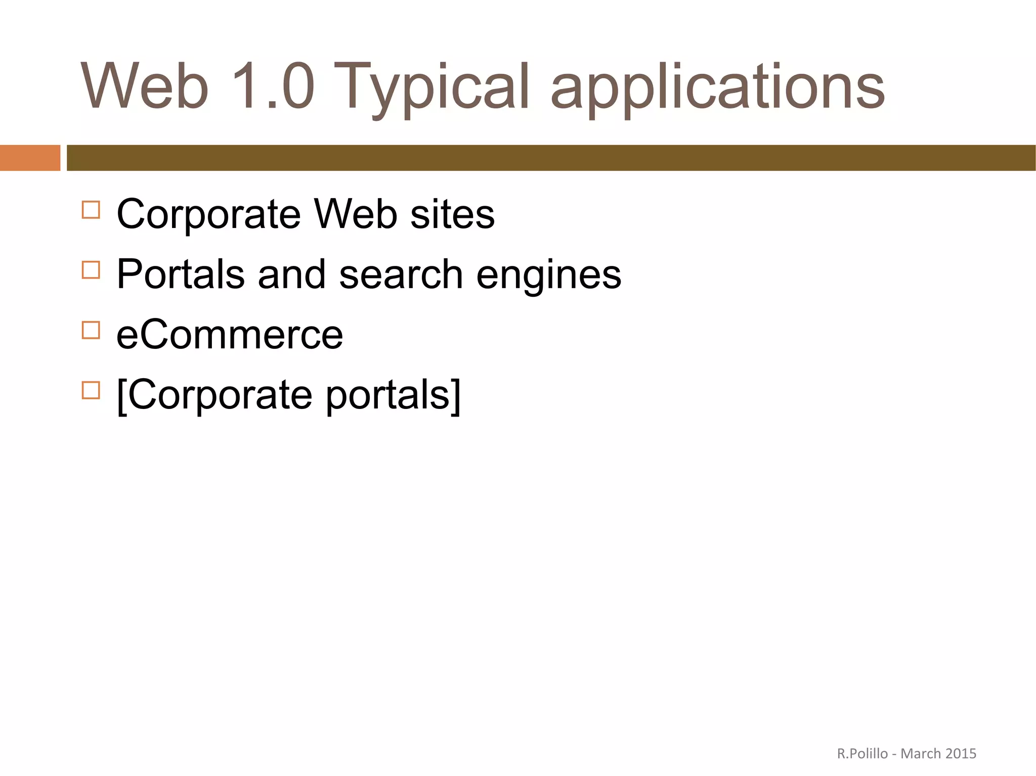 Web 1.0 Typical applications
 Corporate Web sites
 Portals and search engines
 eCommerce
 [Corporate portals]
R.Polillo - March 2015
 