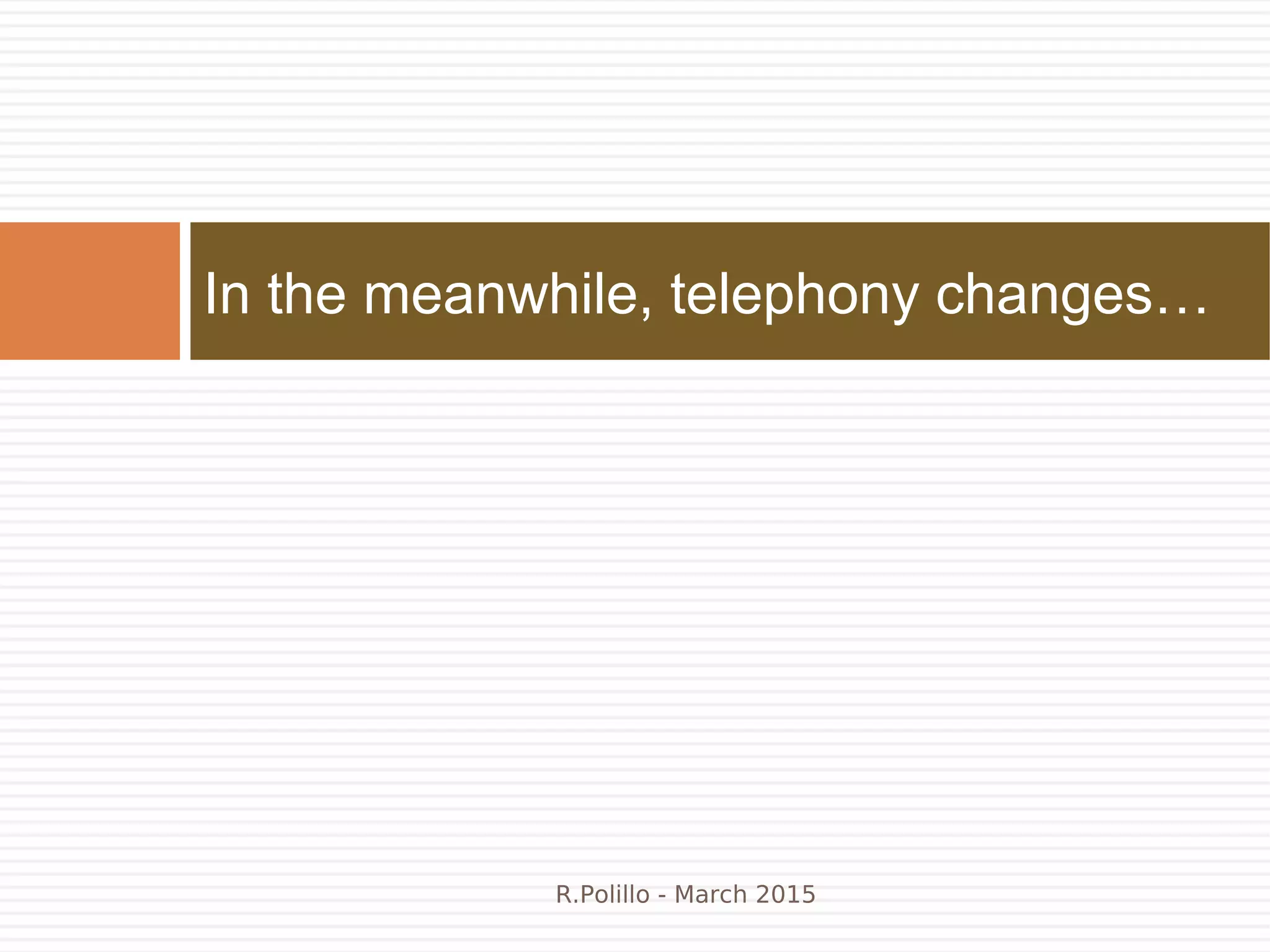 In the meanwhile, telephony changes…
R.Polillo - March 2015
 