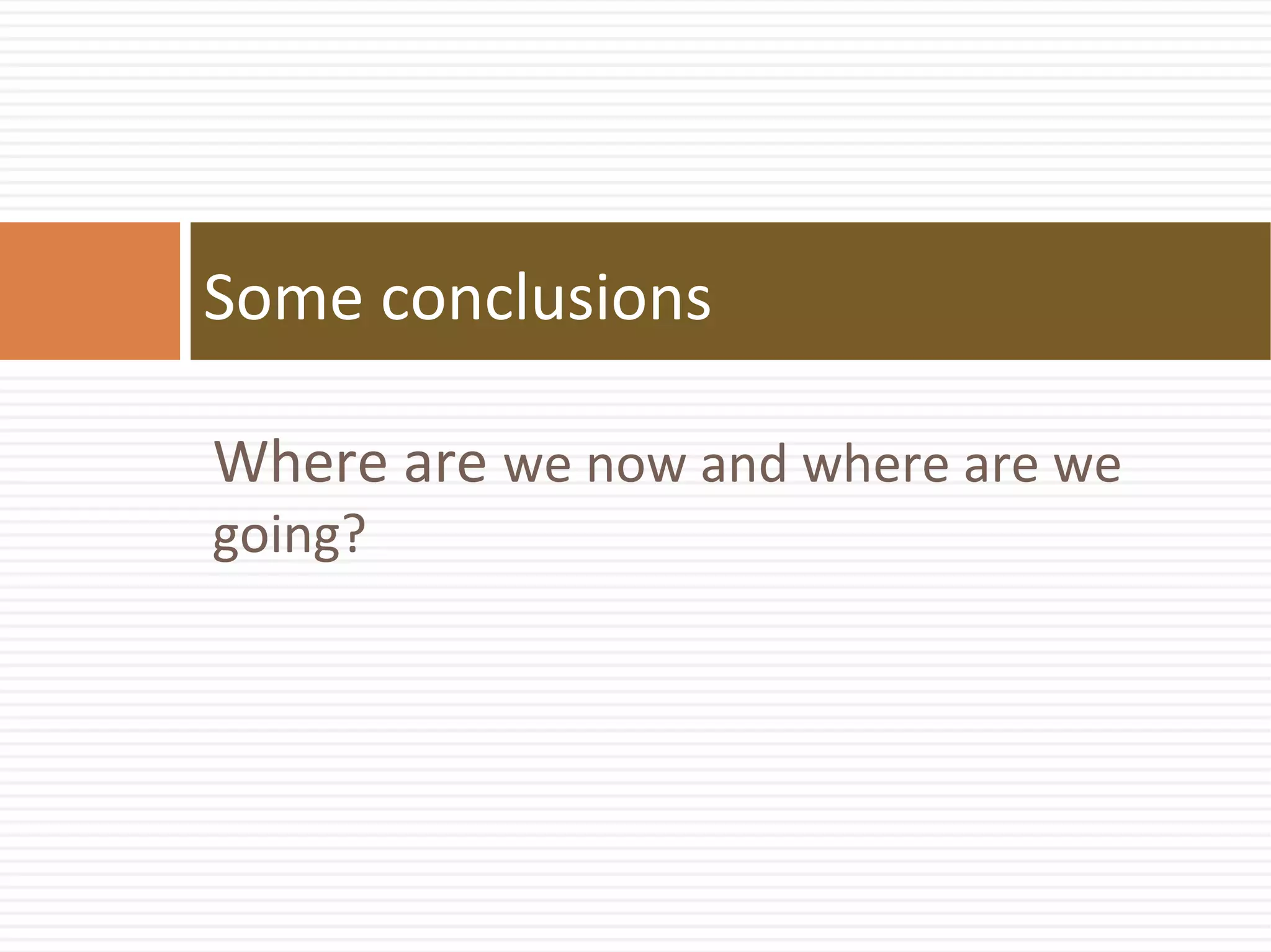 Some conclusions
Where are we now and where are we
going?
 