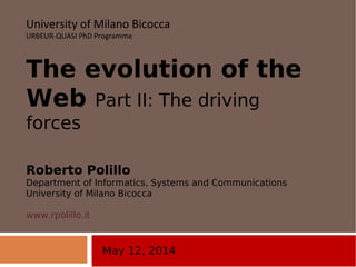 May 12, 2014
University of Milano Bicocca
URBEUR-QUASI PhD Programme
The evolution of the
Web Part II: The driving
forces
Roberto Polillo
Department of Informatics, Systems and Communications
University of Milano Bicocca
www.rpolillo.it
 