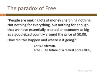 The paradox of Free
"People are making lots of money charching nothing.
Not nothing for everything, but nothing for enough...