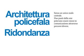 Ridondanza
Architettura
policefala
Senza un unico nodo
centrale.
Due punti della rete
potevano essere messi in
comunicazione attraverso
percorsi diversi.
 