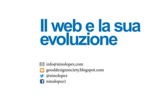 Il web e la sua
evoluzione
info@ninolopez.com
gooddesignsociety.blogspot.com
@ninolopez
ninolopez1
 