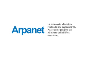 Arpanet
La prima rete telematica
risale alla fine degli anni ‘60.
Nasce come progetto del
Ministero della Difesa
americano.
 