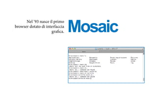 Mosaic
Nel ‘93 nasce il primo
browser dotato di interfaccia
grafica.
 