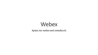 Webex
Χρήση του webex από εκπαιδευτή
 