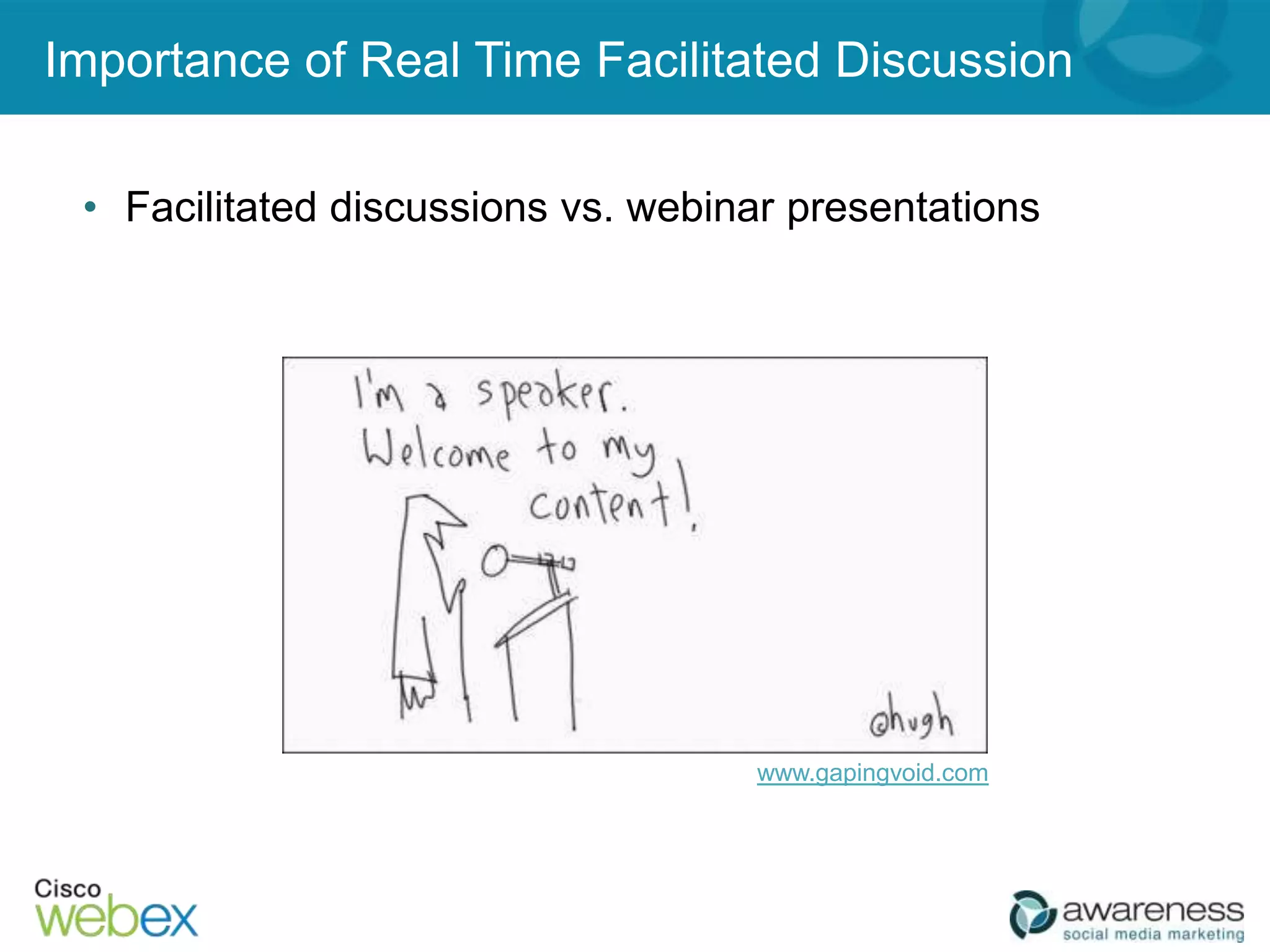 Importance of Real Time Facilitated Discussion

 • Facilitated discussions vs. webinar presentations




                                    www.gapingvoid.com
 