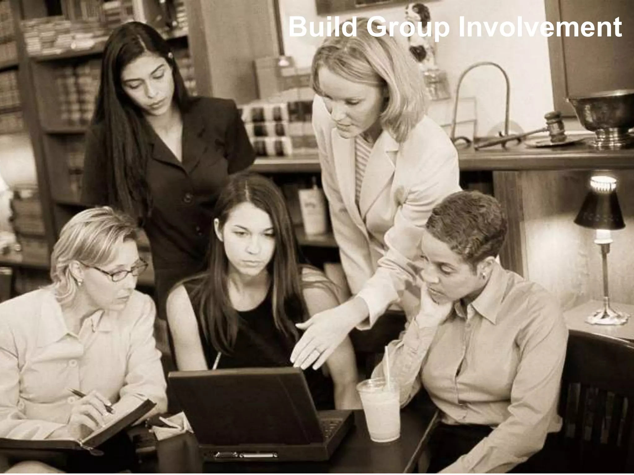 Build Group Involvement
Building Engaging Conversations

 • Ask for the group resolve
   > Be open to their recommendations




                                        28
 