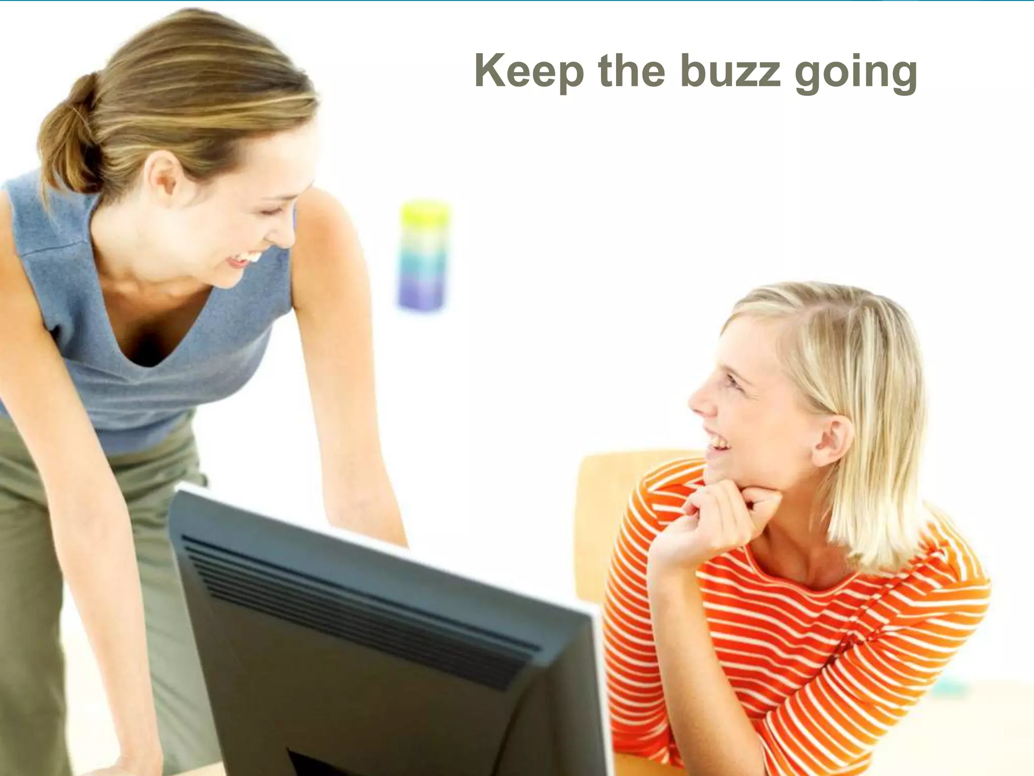Engage your Audience in the conversation
                       Keep the buzz going




                                           31
 