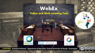WebEx
Video and Web meeting Tool
K.THIYAGU, Assistant Professor, Department of Education, Central University of Kerala, Kasaragod
 