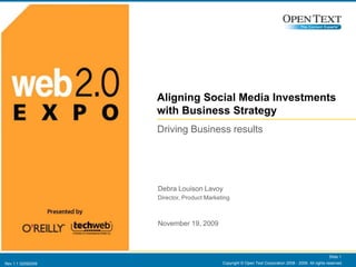 Copyright © Open Text Corporation 2008 - 2009. All rights reserved. Slide 1 Aligning Social Media Investments with Business Strategy Driving Business results Debra Louison Lavoy Director, Product Marketing November 17, 2009 