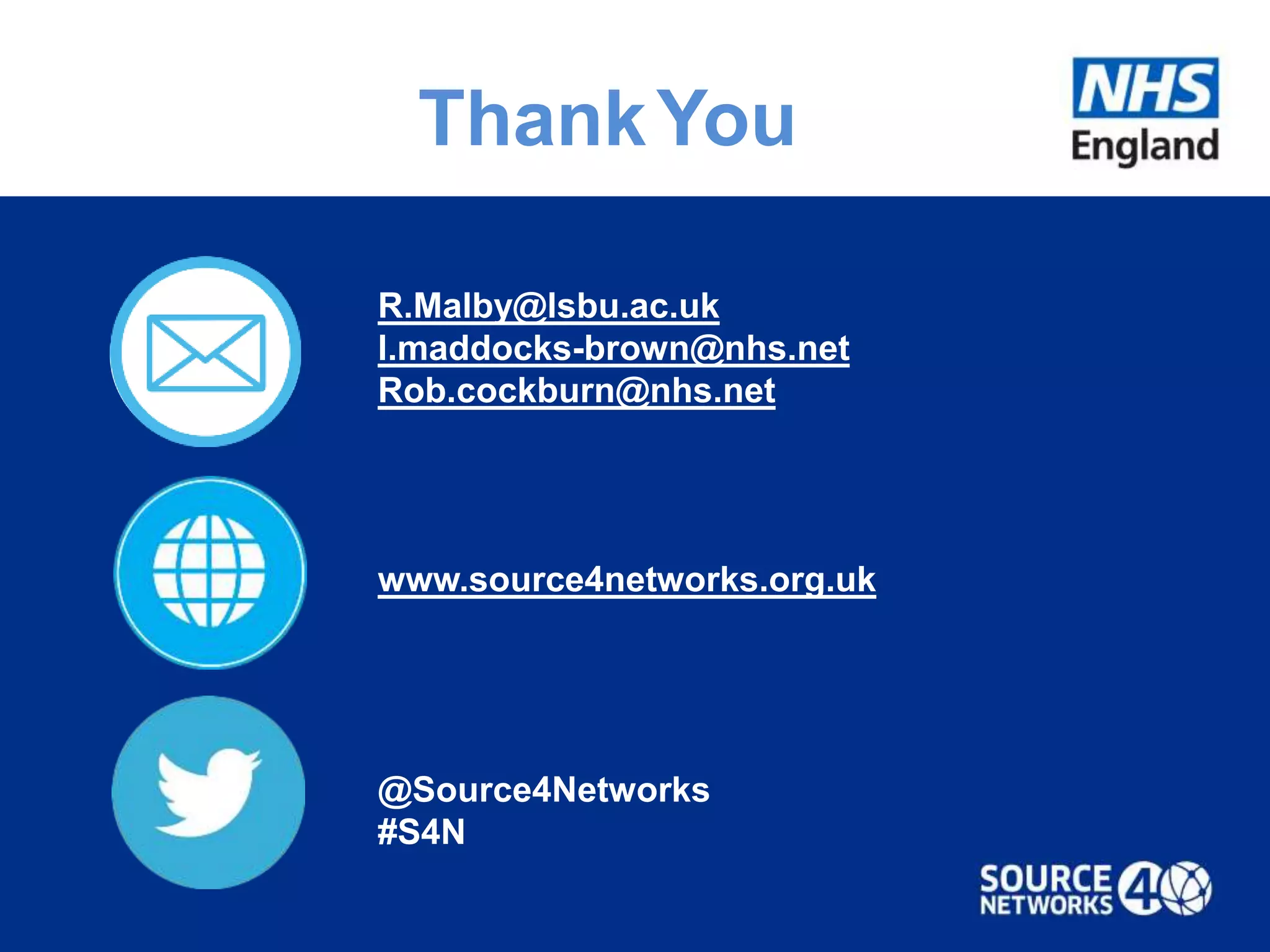 R.Malby@lsbu.ac.uk
l.maddocks-brown@nhs.net
Rob.cockburn@nhs.net
www.source4networks.org.uk
ThankYou
@Source4Networks
#S4N
 