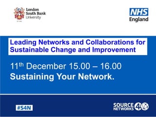11th December 15.00 – 16.00
Sustaining Your Network.
Leading Networks and Collaborations for
Sustainable Change and Improvement
 