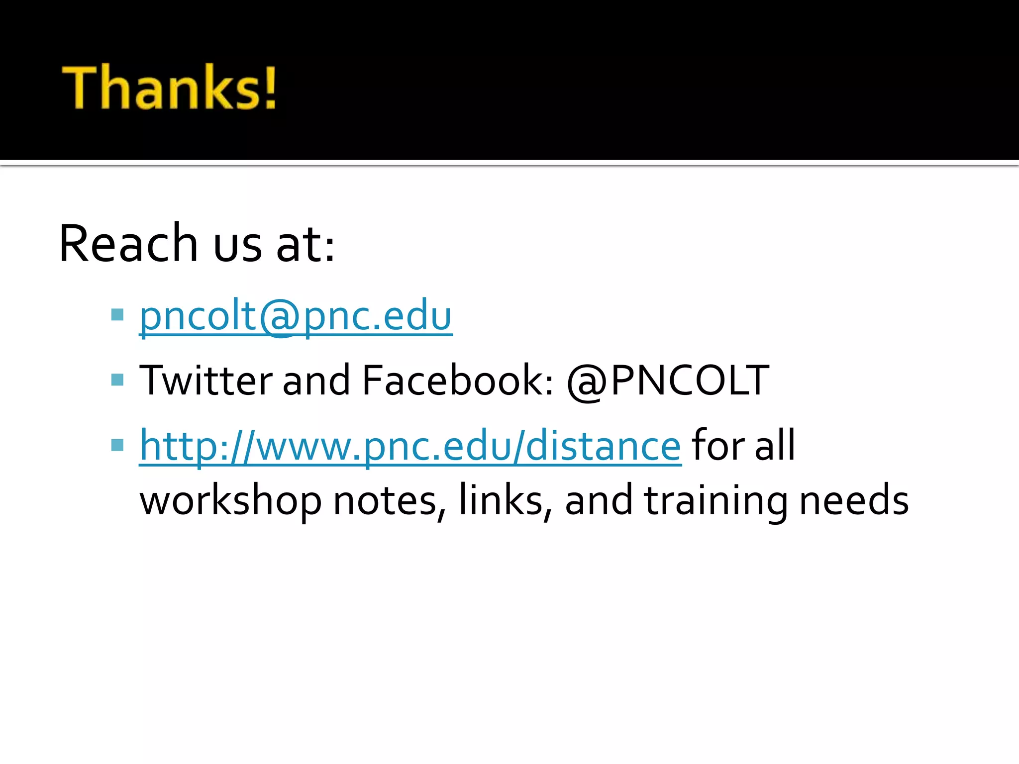 Reach us at:
 pncolt@pnc.edu
 Twitter and Facebook: @PNCOLT
 http://www.pnc.edu/distance for all
workshop notes, links, and training needs
 