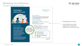 9Classification	– Internal
Marketing	Line	of	Business
One	page	value	proposition/use	case
• Webex Meetings	in	context
• Used	by	CSMs	and	customer	
project	teams	to	share	with	
employees	in	this	line	of	business
 