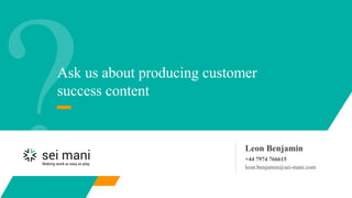 Ask us about producing customer
success content
Leon Benjamin
+44 7974 766615
leon.benjamin@sei-mani.com
 