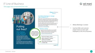 8Classification	– Internal
IT	Line	of	Business
One	page	value	proposition/use	case
• Webex Meetings	in	context
• Used	by	CSMs	and	customer	
project	teams	to	share	with	
employees	in	this	line	of	business
 