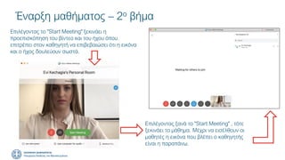 Έναρξη μαθήματος – 2ο βήμα
Επιλέγοντας το "Start Meeting" ξεκινάει η
προεπισκόπηση του βίντεο και του ήχου όπου
επιτρέπει στον καθηγητή να επιβεβαιώσει ότι η εικόνα
και ο ήχος δουλεύουν σωστά.
Επιλέγοντας ξανά το "Start Meeting" , τότε
ξεκινάει το μάθημα. Μέχρι να εισέλθουν οι
μαθητές η εικόνα που βλέπει ο καθηγητής
είναι η παραπάνω.
 