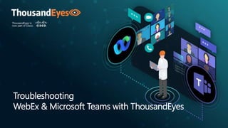 Troubleshooting
WebEx & Microsoft Teams with ThousandEyes
 