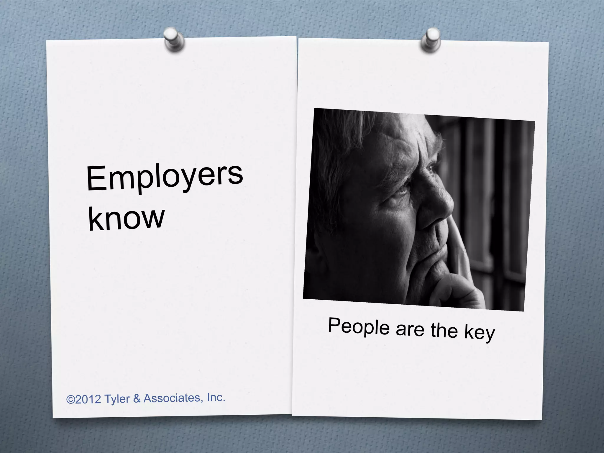 Employers
   kn o w


                                 People are the key


©2012 Tyler & Associates, Inc.
 