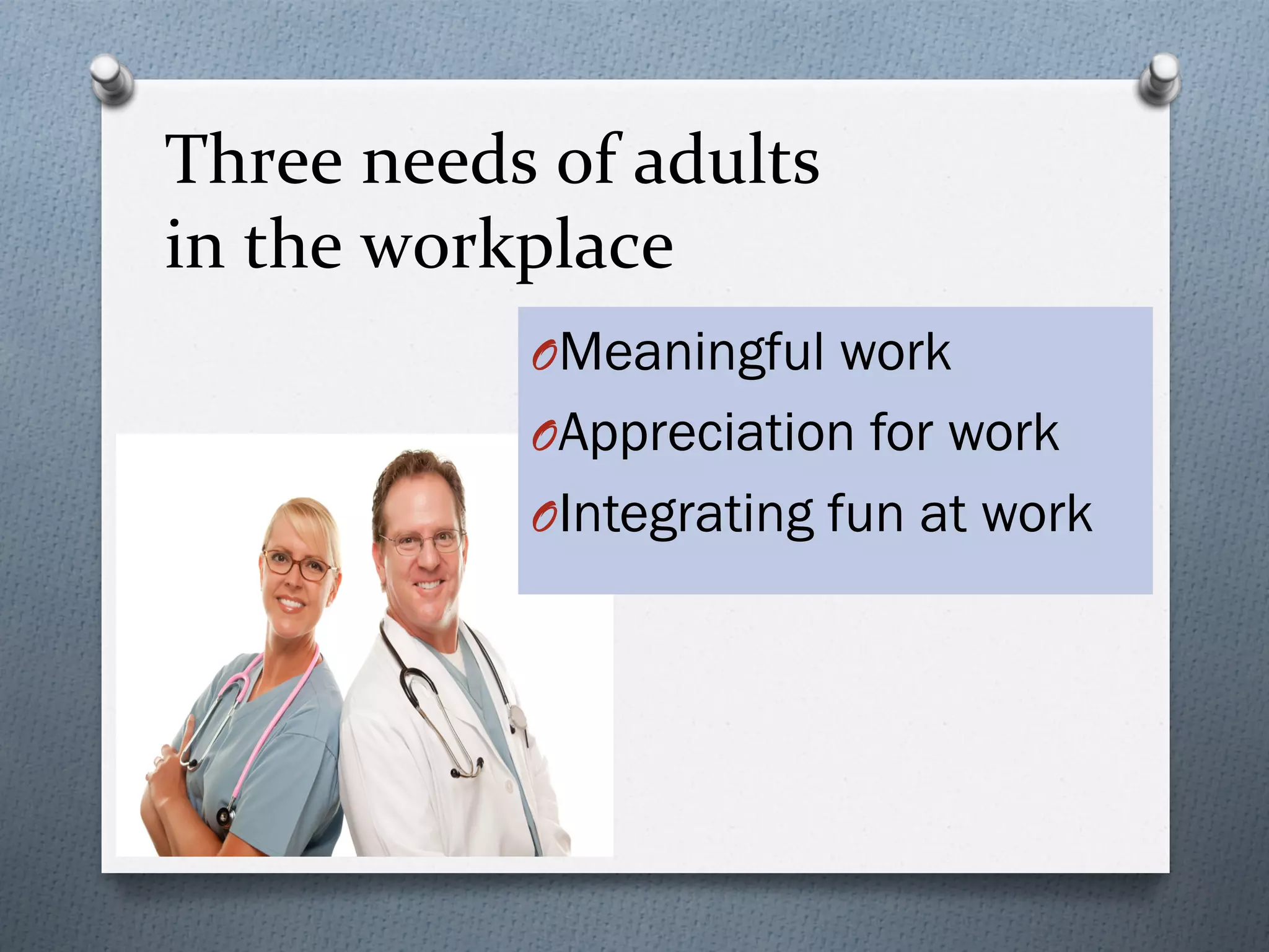 Three	
  needs	
  of	
  adults	
  	
  
  in	
  the	
  workplace	
  
                           O Meaningful work
                           O Appreciation for work
                           O Integrating fun at work




Tyler & Associates, Inc.
 