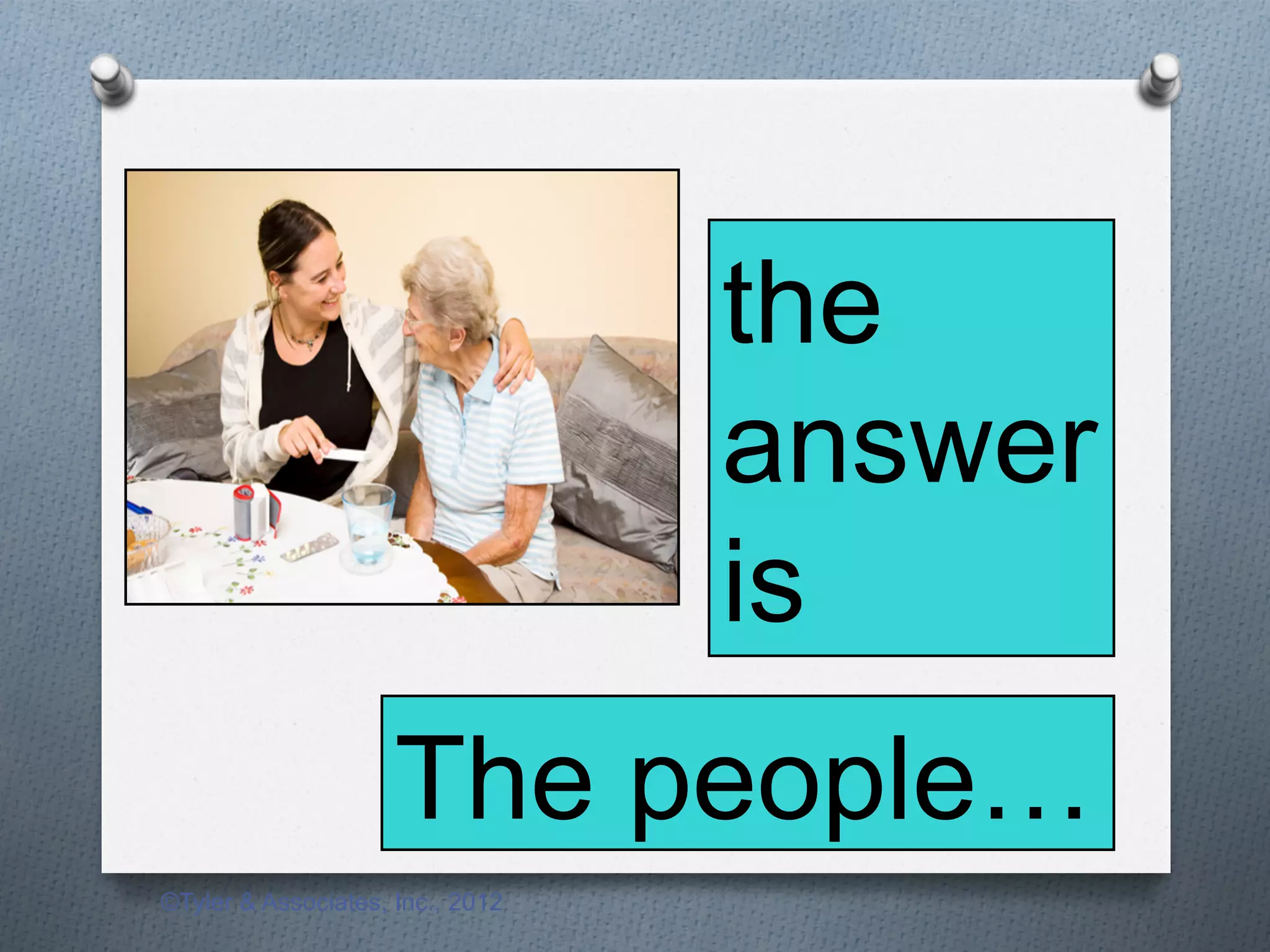 the
                                  answer
                                  is
                     The people…
©Tyler & Associates, Inc., 2012
 