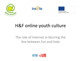 H&F online youth culture The role of Internet in blurring the line between fun and hate 