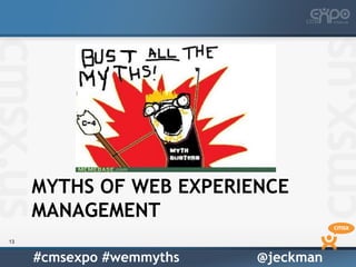 MYTHS OF WEB EXPERIENCE
     MANAGEMENT
13


     #cmsexpo #wemmyths   @jeckman
 