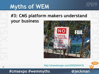 Myths of WEM
     #3: CMS platform makers understand
     your business




18
                    http://cheezburger.com/2922044416

     #cmsexpo #wemmyths                   @jeckman
 