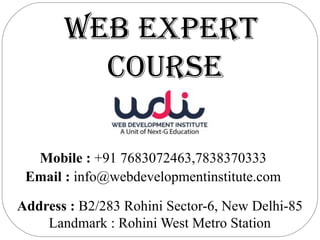 WEB EXPERT
COURSE
Address : B2/283 Rohini Sector-6, New Delhi-85
Landmark : Rohini West Metro Station
Mobile : +91 7683072463,7838370333
Email : info@webdevelopmentinstitute.com
 
