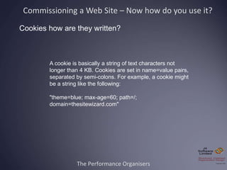 The Performance Organisers
A cookie is basically a string of text characters not
longer than 4 KB. Cookies are set in name...