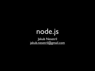 node.js
      Jakub Nesetril
jakub.nesetril@gmail.com
 