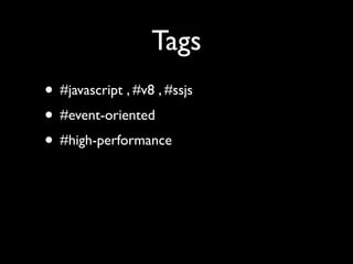 Tags
• #javascript , #v8 , #ssjs
• #event-oriented
• #high-performance
 