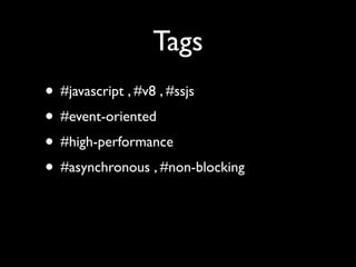 Tags
• #javascript , #v8 , #ssjs
• #event-oriented
• #high-performance
• #asynchronous , #non-blocking
 