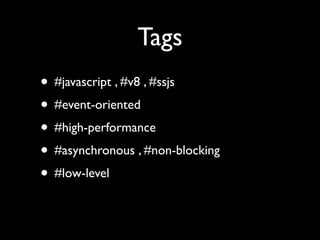 Tags
• #javascript , #v8 , #ssjs
• #event-oriented
• #high-performance
• #asynchronous , #non-blocking
• #low-level
 