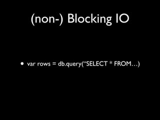 (non-) Blocking IO


• var rows = db.query(“SELECT * FROM…)
 